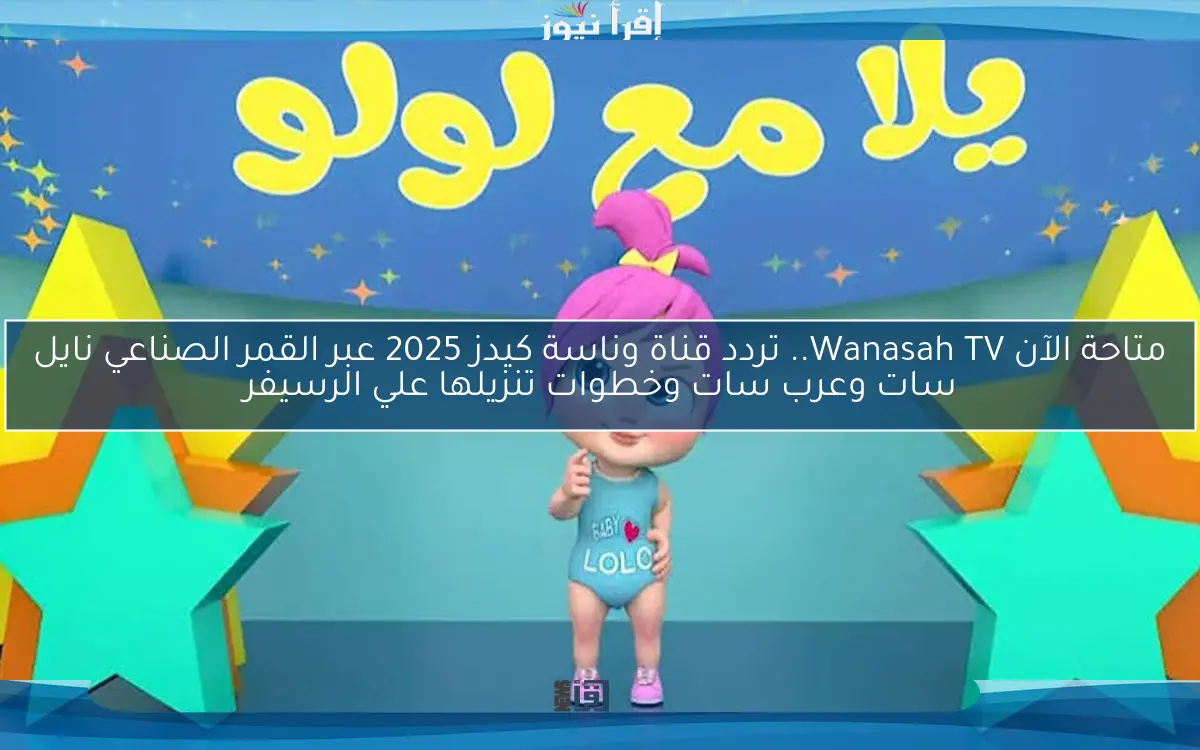 متاحة الآن Wanasah TV.. تردد قناة وناسة كيدز 2025 عبر القمر الصناعي نايل سات وعرب سات وخطوات تنزيلها علي الرسيفر