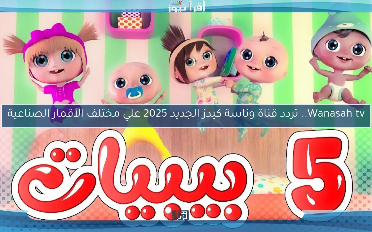 Wanasah tv.. تردد قناة وناسة كيدز الجديد 2025 علي مختلف الأقمار الصناعية