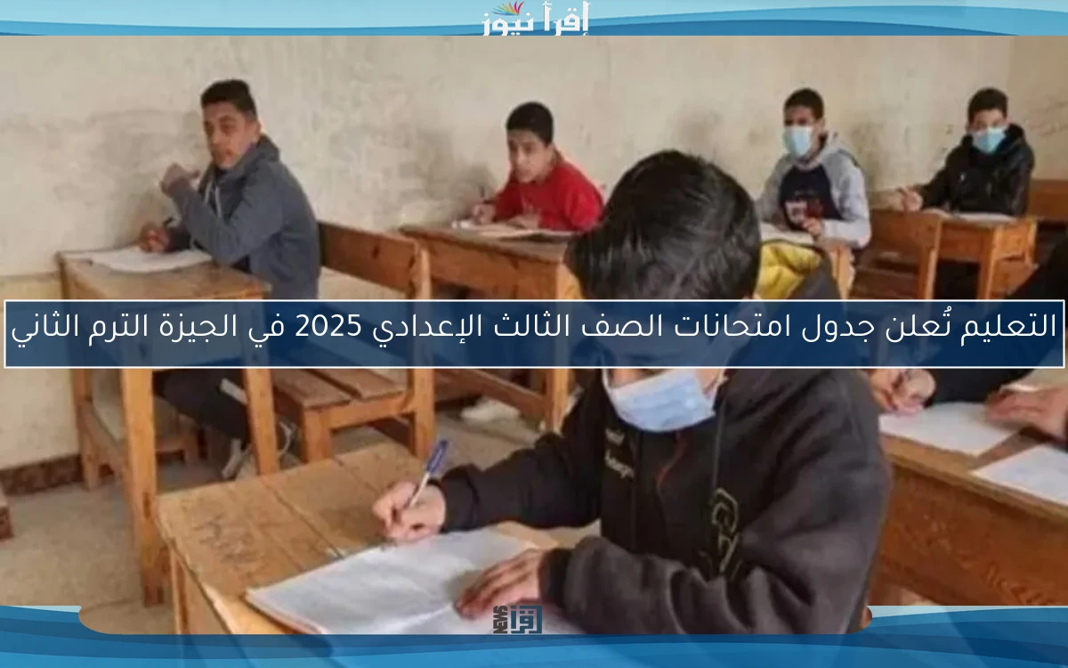 وزارة التعليم تُعلن جدول امتحانات الصف الثالث الإعدادي 2025 في الجيزة الترم الثاني