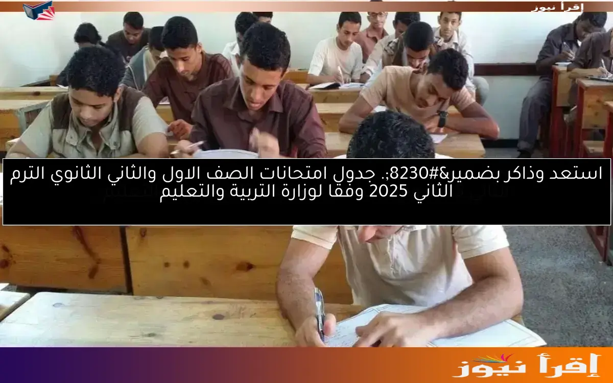 استعد وذاكر بضمير…. جدول امتحانات الصف الاول والثاني الثانوي الترم الثاني 2025 وفقا لوزارة التربية والتعليم