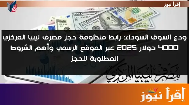 ودع السوق السوداء: رابط منظومة حجز مصرف ليبيا المركزي 4000 دولار 2025 عبر الموقع الرسمي وأهم الشروط المطلوبة للحجز