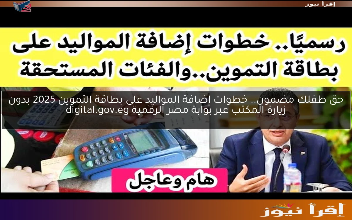حق طفلك مضمون.. خطوات إضافة المواليد على بطاقة التموين 2025 بدون زيارة المكتب عبر بوابة مصر الرقمية digital.gov.eg