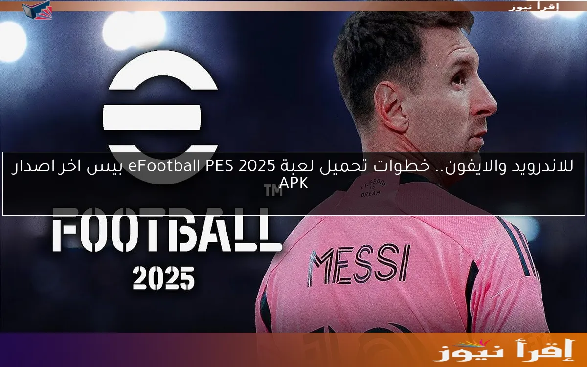 للاندرويد والايفون.. خطوات تحميل لعبة eFootball PES 2025 بيس اخر اصدار APK