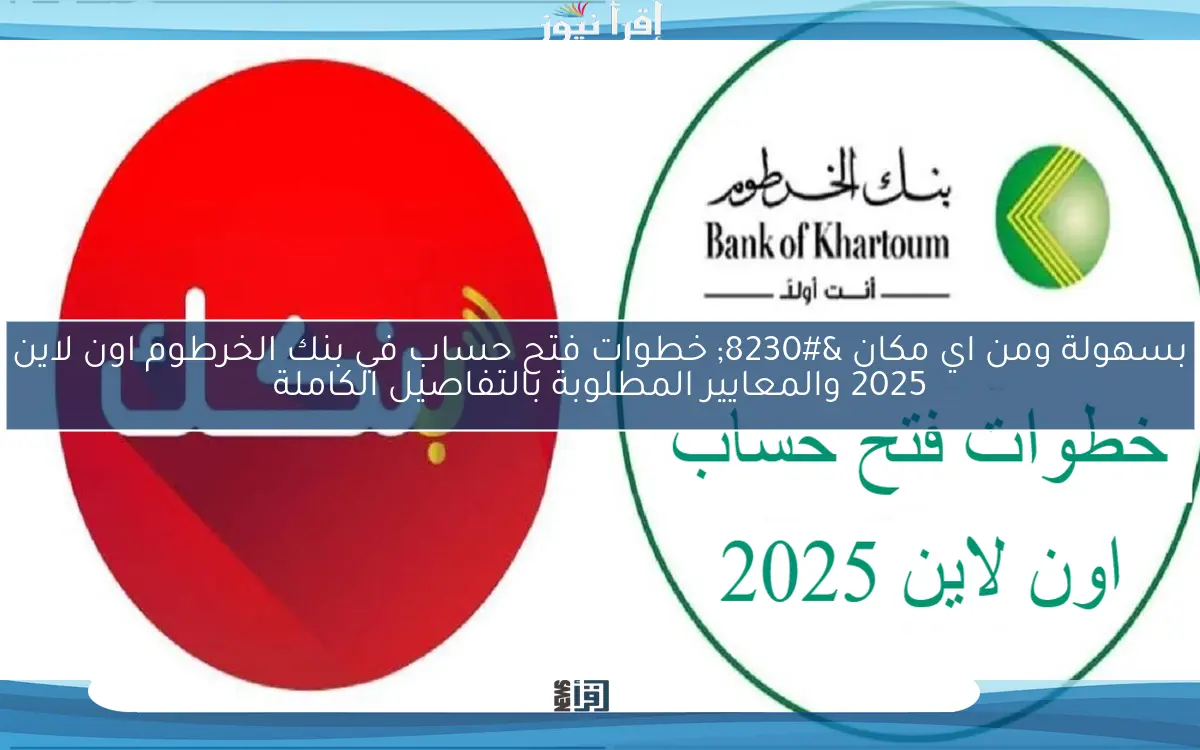 بسهولة ومن اي مكان … خطوات فتح حساب في بنك الخرطوم اون لاين 2025 والمعايير المطلوبة بالتفاصيل الكاملة
