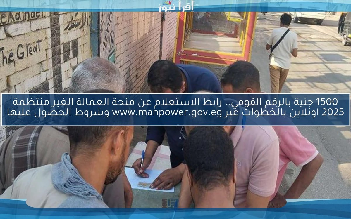 1500 جنية بالرقم القومي.. رابط الاستعلام عن منحة العمالة الغير منتظمة 2025 اونلاين بالخطوات عبر www.manpower.gov.eg وشروط الحصول عليها