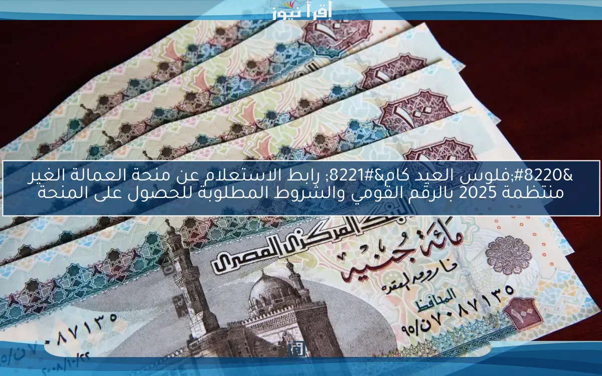 “فلوس العيد كام” رابط الاستعلام عن منحة العمالة الغير منتظمة 2025 بالرقم القومي والشروط المطلوبة للحصول على المنحة