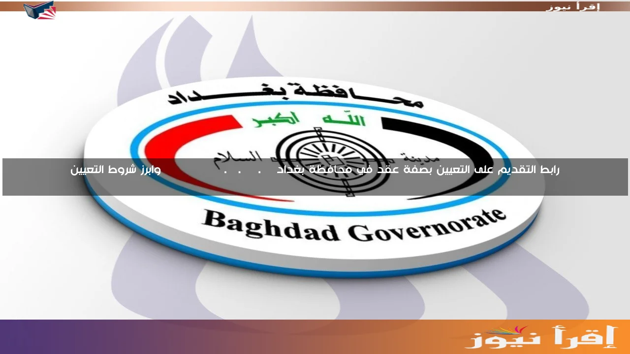 رابط التقديم على التعيين بصفة عقد في محافظة بغداد baghdadgov.ur.gov.iq وابرز شروط التعيين
