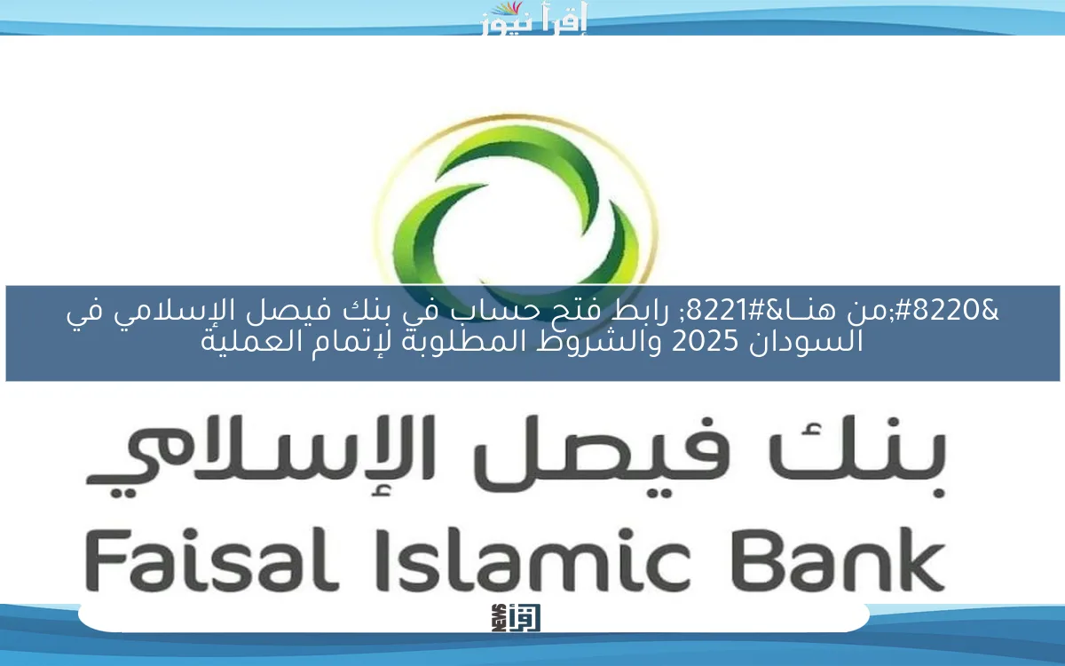 “الآن من هنـــا” رابط فتح حساب في بنك فيصل الإسلامي في السودان 2025 والشروط المطلوبة لإتمام العملية