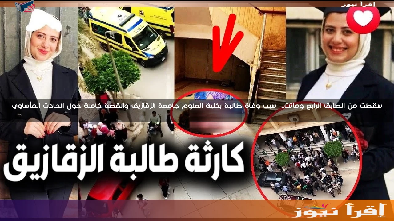 سقطت من الطابق الرابع وماتت.. سبب وفاة طالبة بكلية العلوم جامعة الزقازيق والقصة كاملة حول الحادث المأساوي