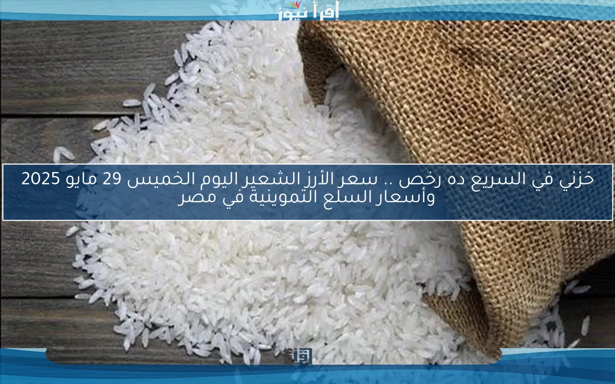 خزني في السريع ده رخص .. سعر الأرز الشعير اليوم الخميس 29 مايو 2025 وأسعار السلع التموينية في مصر