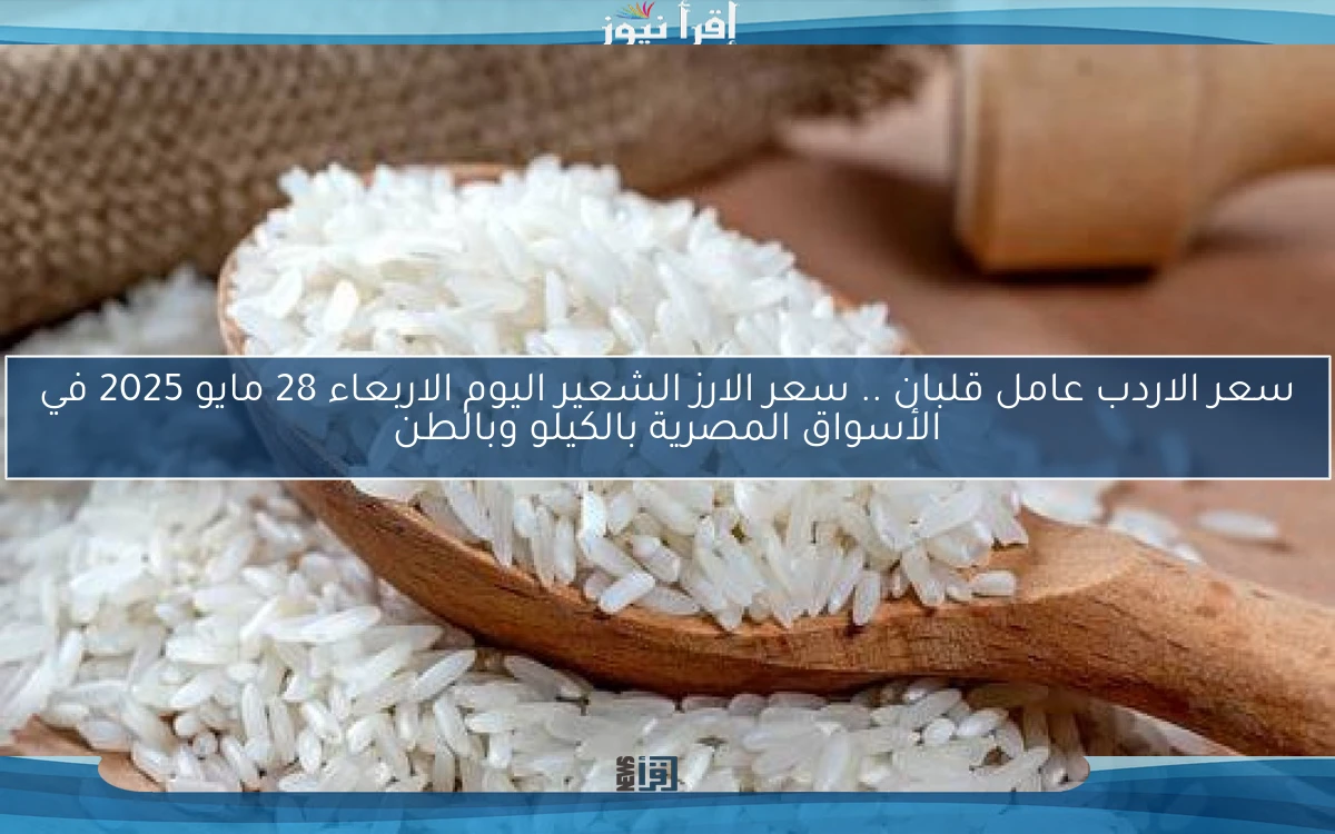 سعر الاردب عامل قلبان .. سعر الارز الشعير اليوم الاربعاء 28 مايو 2025 في الأسواق المصرية بالكيلو وبالطن