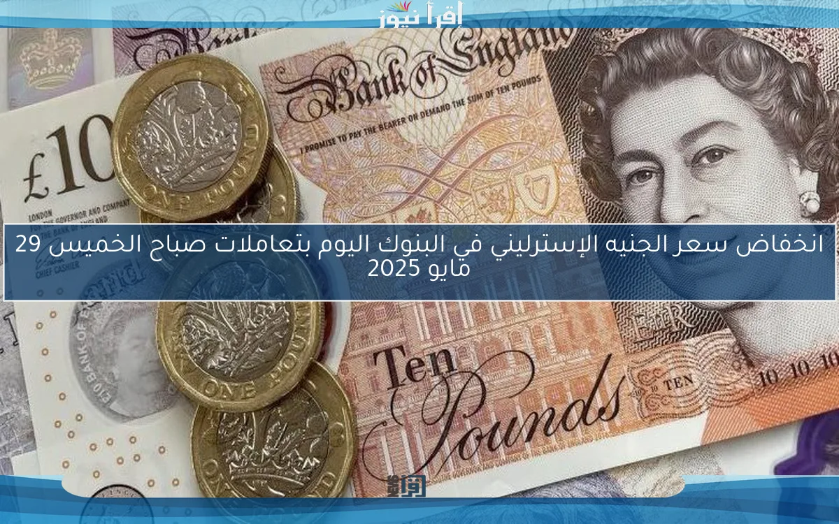 انخفاض سعر الجنيه الإسترليني في البنوك اليوم بتعاملات صباح الخميس 29 مايو 2025