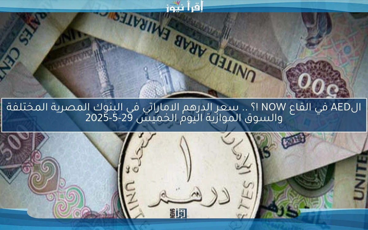 الAED في القاع NOW !؟ .. سعر الدرهم الاماراتي في البنوك المصرية المختلفة والسوق الموازية اليوم الخميس 29-5-2025