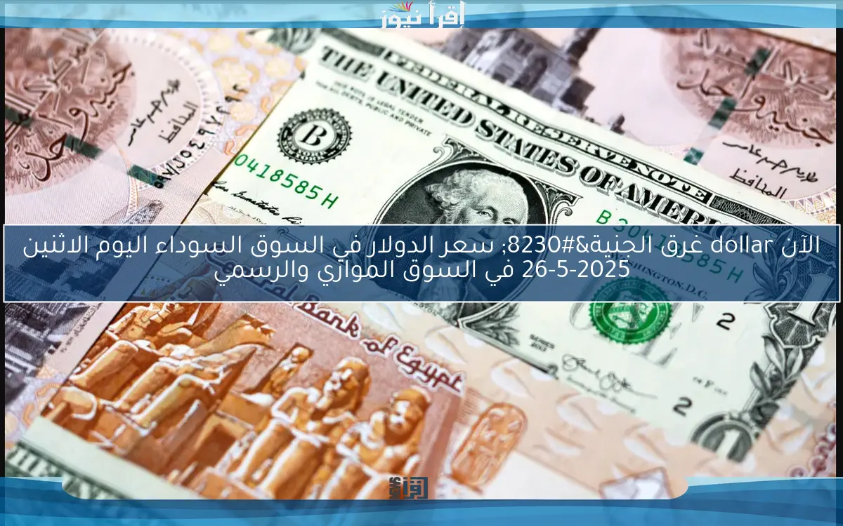 الآن dollar غرق الجنية… سعر الدولار في السوق السوداء اليوم الاثنين 26-5-2025 في السوق الموازي والرسمي