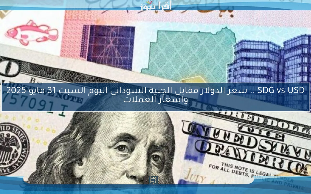 SDG vs USD .. سعر الدولار مقابل الجنية السوداني اليوم السبت 31 مايو 2025 واسعار العملات