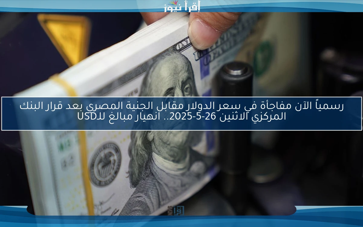 رسمياً الآن مفاجأة في سعر الدولار مقابل الجنية المصري بعد قرار البنك المركزي الاثنين 26-5-2025.. انهيار مبالغ للـUSD