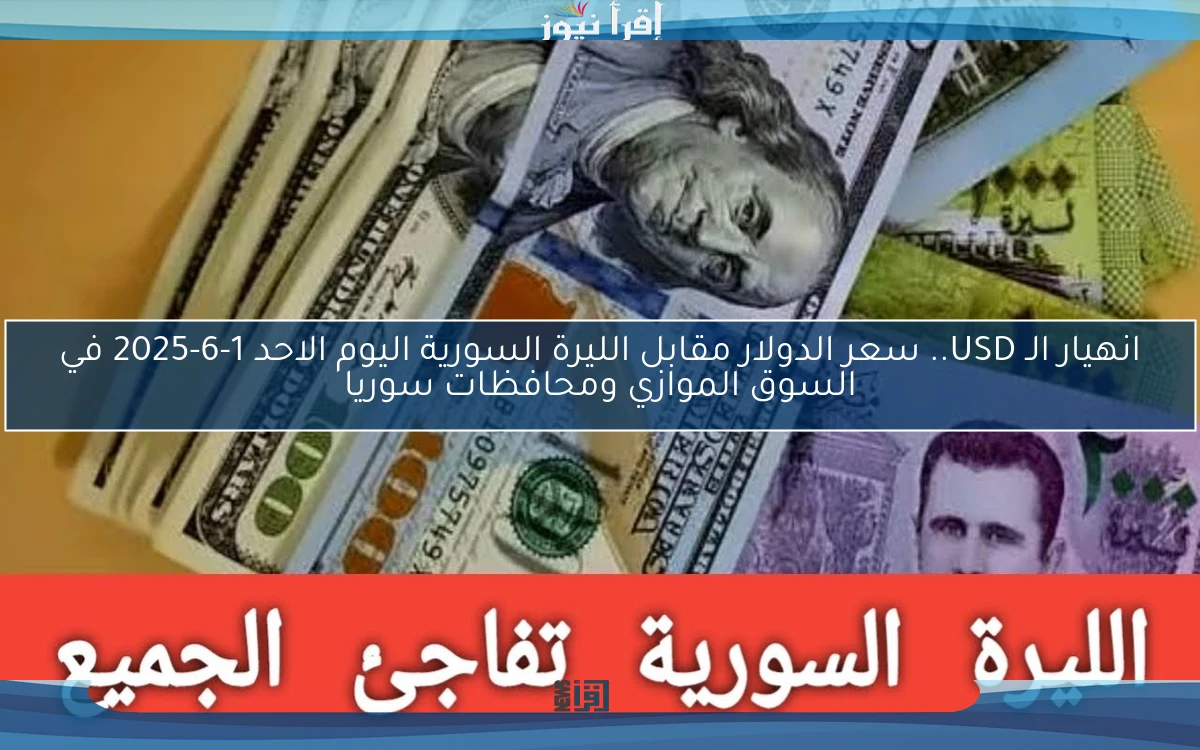 انهيار الـ USD.. سعر الدولار مقابل الليرة السورية اليوم الاحد 1-6-2025 في السوق الموازي ومحافظات سوريا