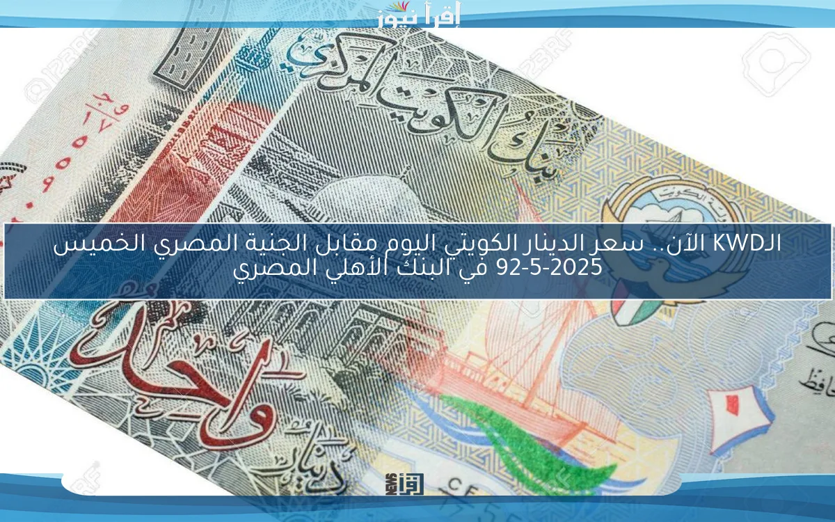 الـKWD الآن.. سعر الدينار الكويتي اليوم مقابل الجنية المصري الخميس 92-5-2025 في البنك الأهلي المصري