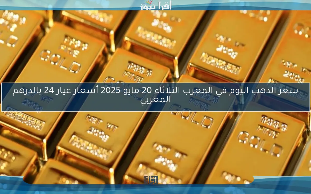 سعر الذهب اليوم في المغرب الثلاثاء 20 مايو 2025 أسعار عيار 24 بالدرهم المغربي