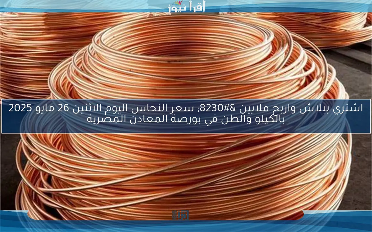 اشتري ببلاش واربح ملايين … سعر النحاس اليوم الاثنين 26 مايو 2025 بالكيلو والطن في بورصة المعادن المصرية