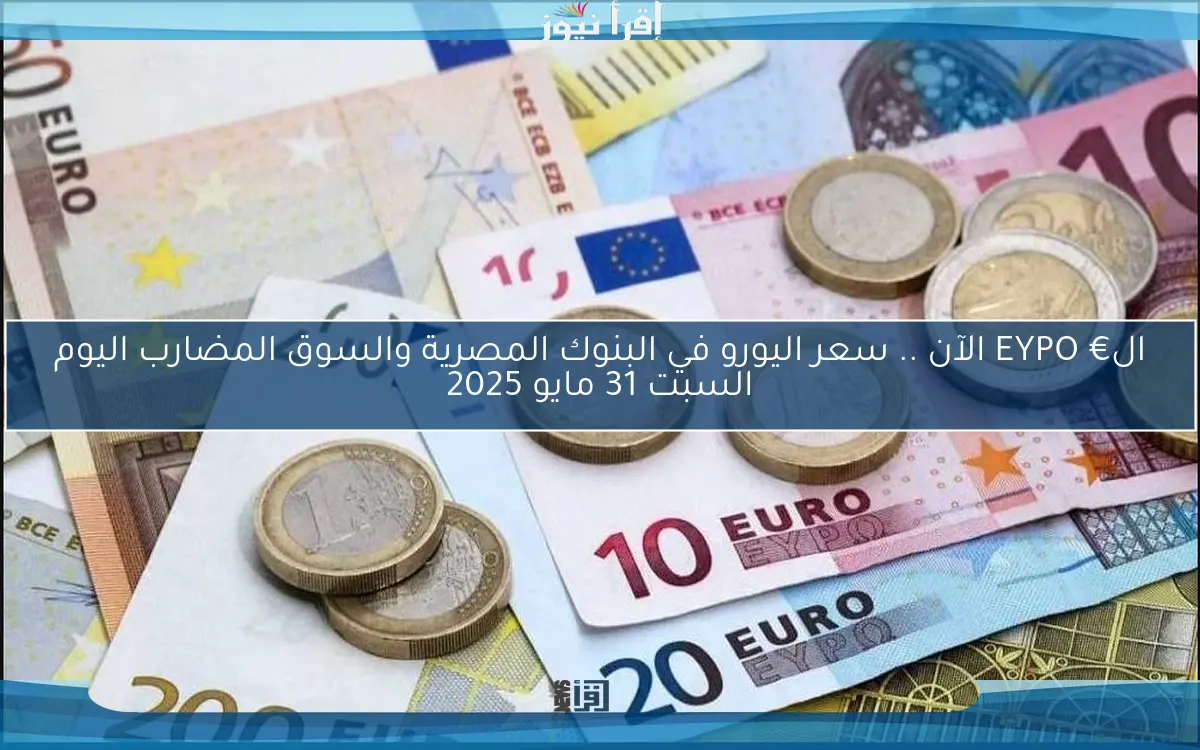 ال€ EYPO الآن .. سعر اليورو في البنوك المصرية والسوق المضارب اليوم السبت 31 مايو 2025