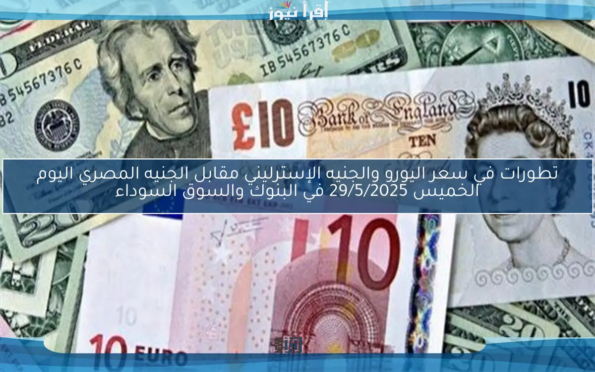 تطورات في سعر اليورو والجنيه الإسترليني مقابل الجنيه المصري اليوم الخميس 29/5/2025 في البنوك والسوق السوداء