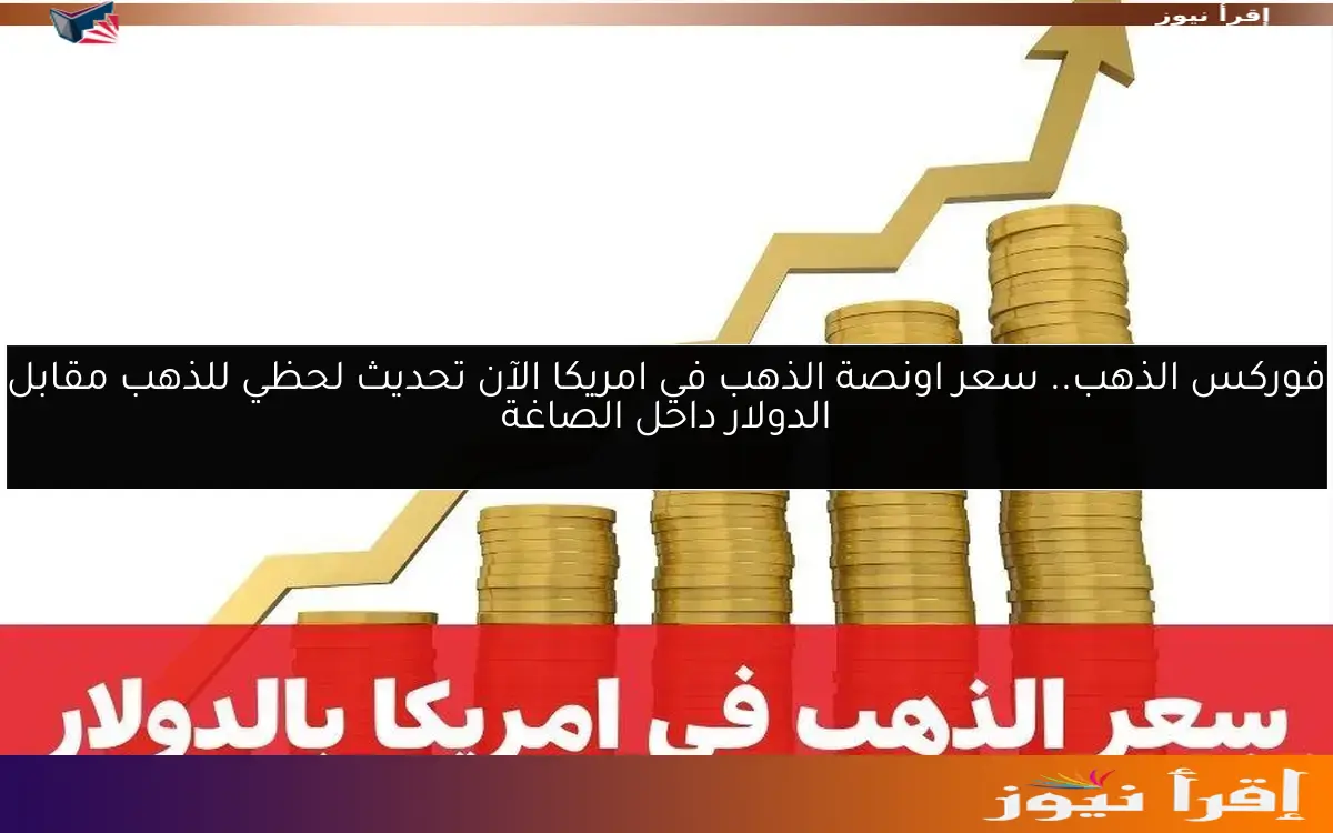 فوركس الذهب.. سعر اونصة الذهب في امريكا الآن تحديث لحظي للذهب مقابل الدولار داخل الصاغة