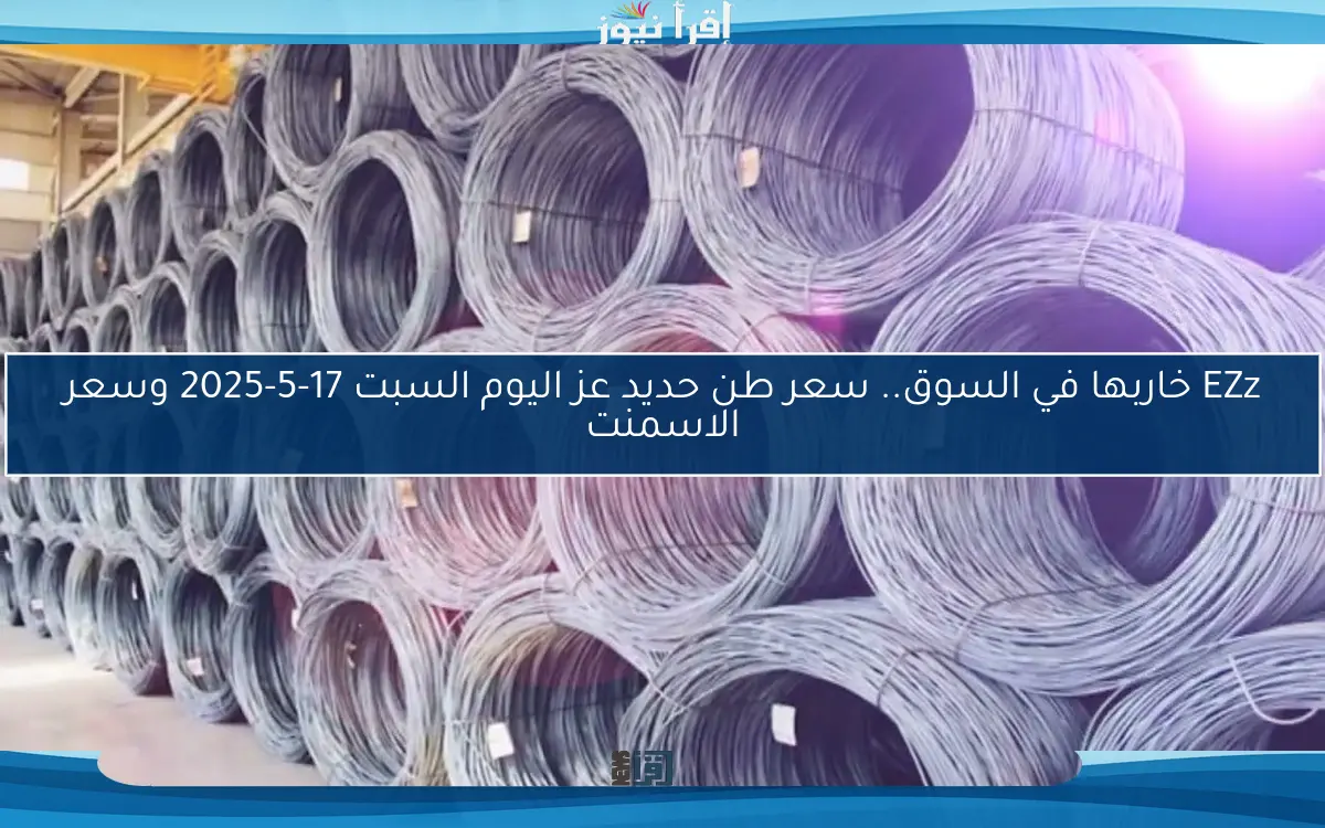 EZz خاربها في السوق.. سعر طن حديد عز اليوم السبت 17-5-2025 وسعر الاسمنت