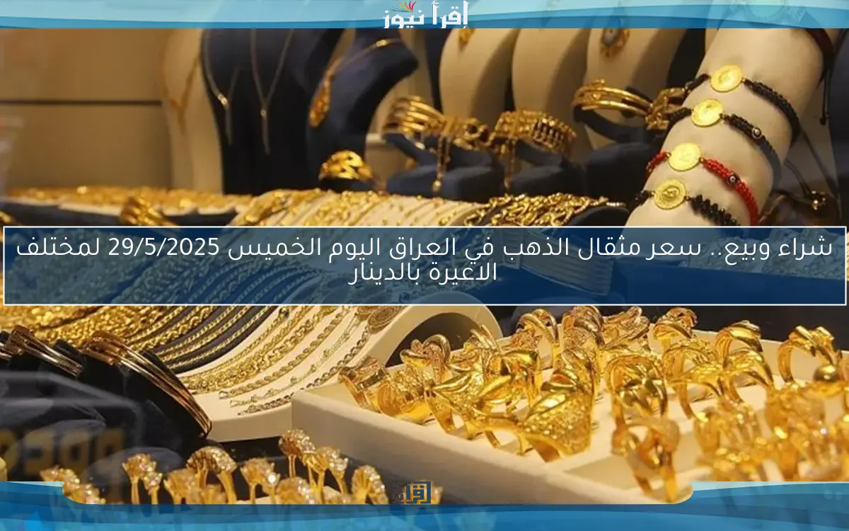 شراء وبيع.. سعر مثقال الذهب في العراق اليوم الخميس 29/5/2025 لمختلف الاعيرة بالدينار