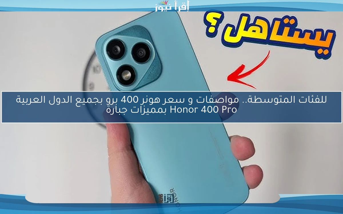 للفئات المتوسطة.. مواصفات و سعر هونر 400 برو بجميع الدول العربية Honor 400 Pro بمميزات جبارة