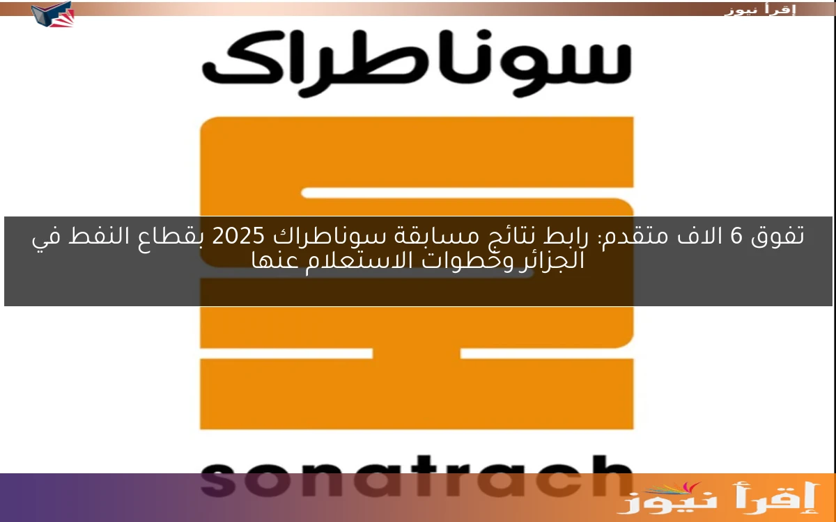 تفوق 6 الاف متقدم: رابط نتائج مسابقة سوناطراك 2025 بقطاع النفط في الجزائر وخطوات الاستعلام عنها