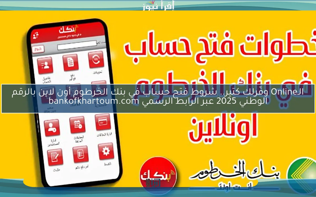 الـOnline وفّرلك كتير.. شروط فتح حساب في بنك الخرطوم أون لاين بالرقم الوطني 2025 عبر الرابط الرسمي bankofkhartoum.com