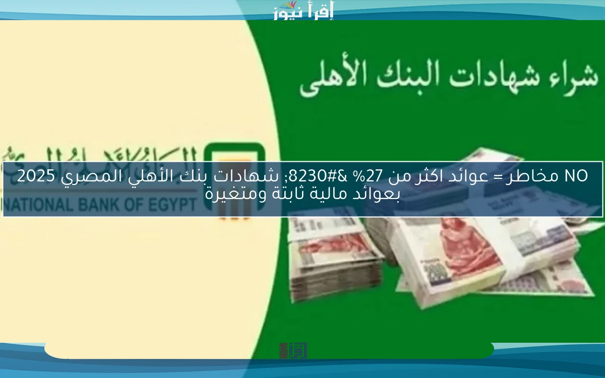 NO مخاطر = عوائد اكثر من 27% … شهادات بنك الأهلي المصري 2025 بعوائد مالية ثابتة ومتغيرة