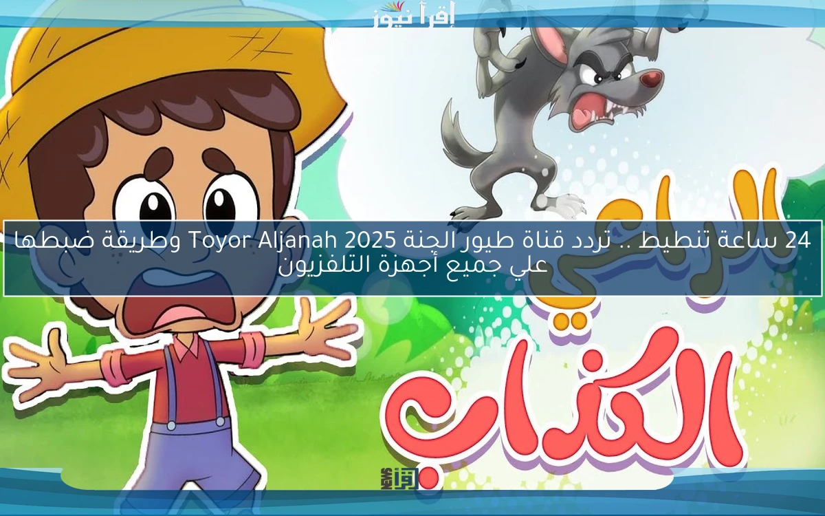 24 ساعة تنطيط .. تردد قناة طيور الجنة 2025 Toyor Aljanah وطريقة ضبطها علي جميع أجهزة التلفزيون
