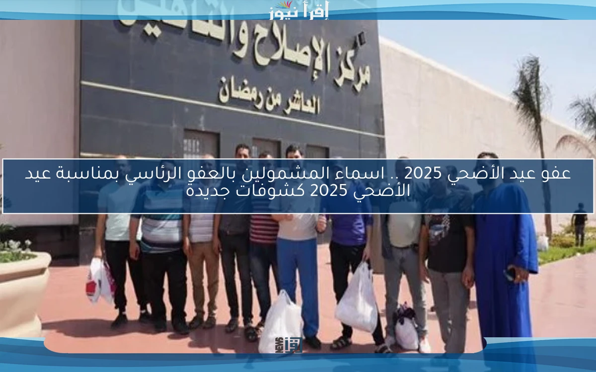 NOW عفو عيد الأضحي 2025 .. اسماء المشمولين بالعفو الرئاسي بمناسبة عيد الأضحي 2025 كشوفات جديدة