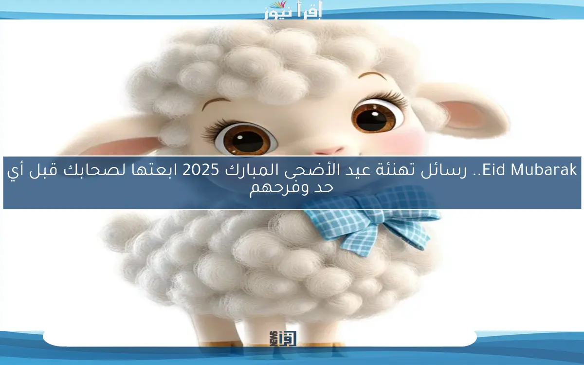 Eid Mubarak.. رسائل تهنئة عيد الأضحى المبارك 2025 ابعتها لصحابك قبل أي حد وفرحهم