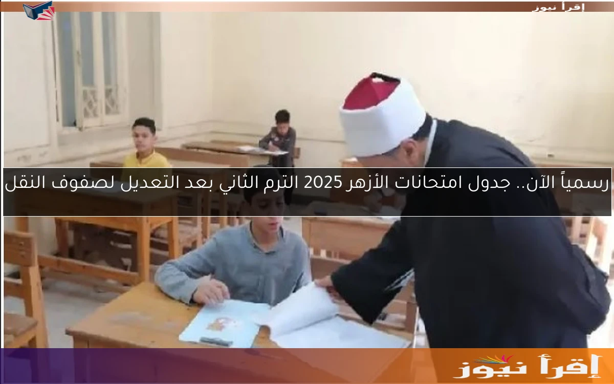 رسمياً الآن.. جدول امتحانات الأزهر 2025 الترم الثاني بعد التعديل لصفوف النقل