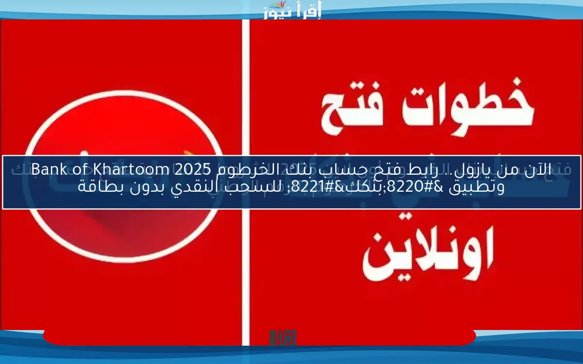 الآن من يازول.. رابط فتح حساب بنك الخرطوم Bank of Khartoom 2025 وتطبيق “بنكك” للسحب النقدي بدون بطاقة