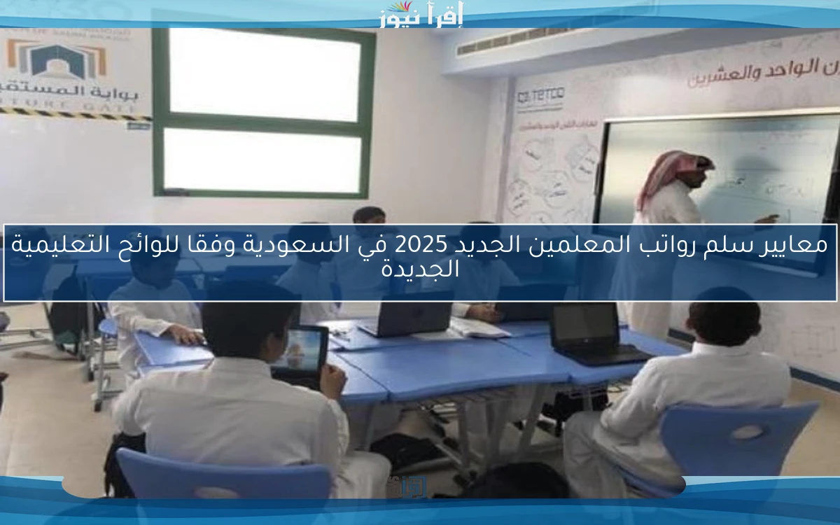 معايير سلم رواتب المعلمين الجديد 2025 في السعودية وفقا للوائح التعليمية الجديدة
