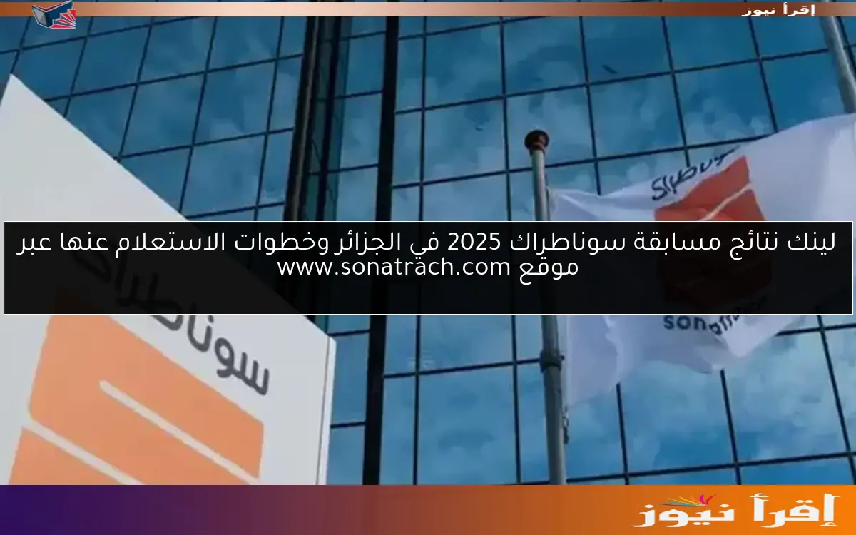 لينك نتائج مسابقة سوناطراك 2025 في الجزائر وخطوات الاستعلام عنها عبر موقع www.sonatrach.com