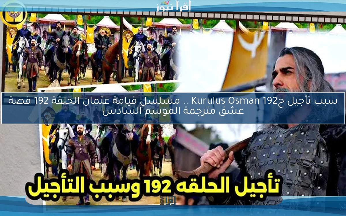 سبب تأجيل ح192 Kurulus Osman .. مسلسل قيامة عثمان الحلقة 192 قصة عشق مترجمة الموسم السادس
