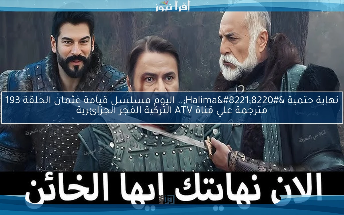 نهاية حتمية “Halima”.. تُشاهدون الآن مسلسل قيامة عثمان الحلقة 193 مترجمة علي قناة ATV التركية الفجر الجزائرية
