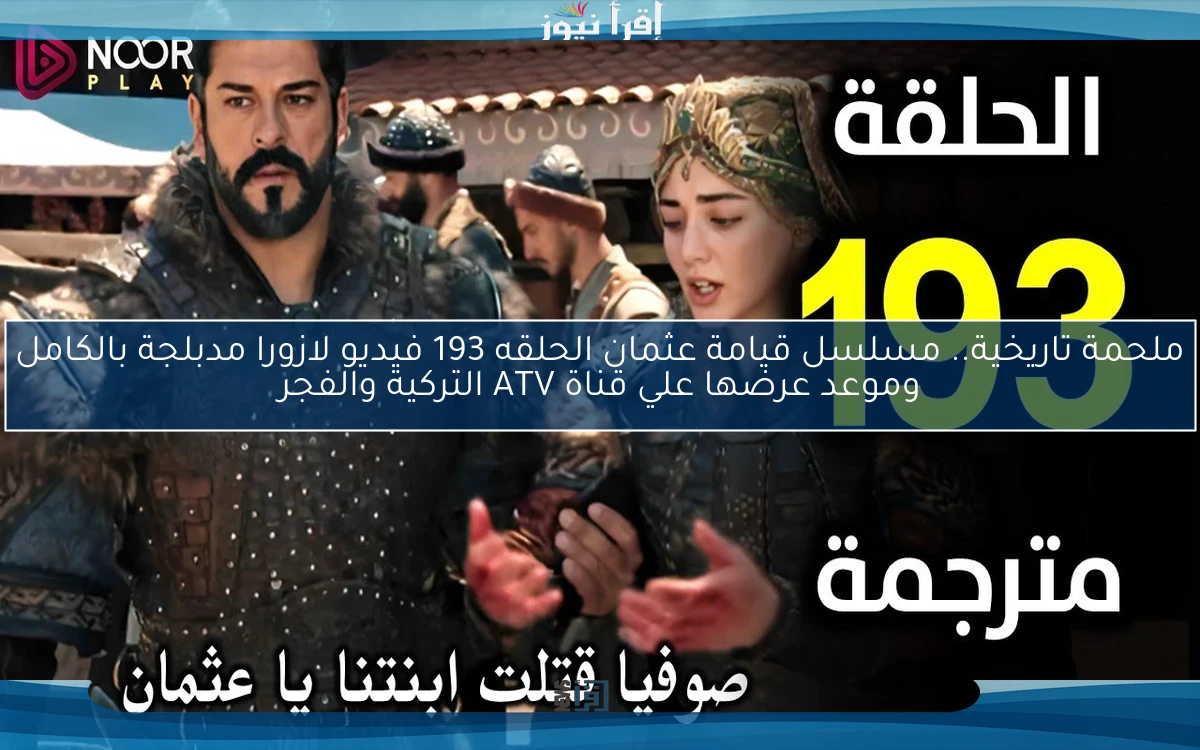 ملحمة تاريخية.. مسلسل قيامة عثمان الحلقه 193 فيديو لازورا مدبلجة بالكامل وموعد عرضها علي قناة ATV التركية والفجر