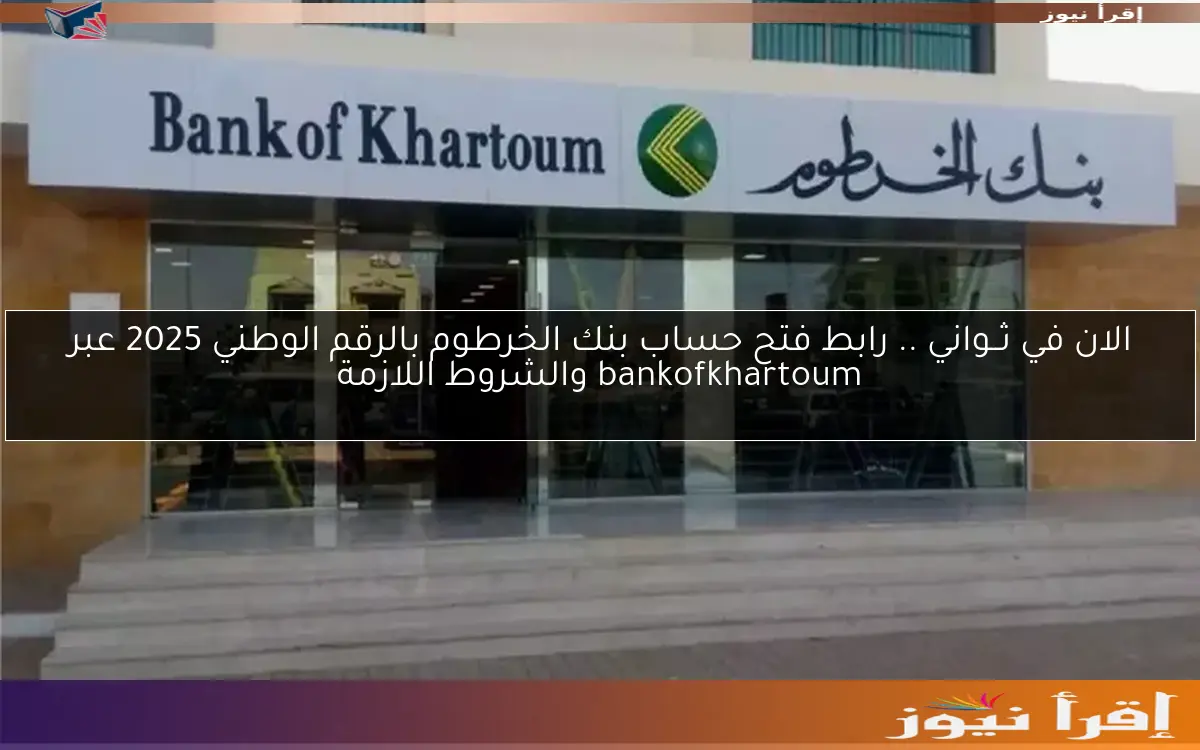الان في ثــواني .. رابط فتح حساب بنك الخرطوم بالرقم الوطني 2025 عبر bankofkhartoum والشروط اللازمة