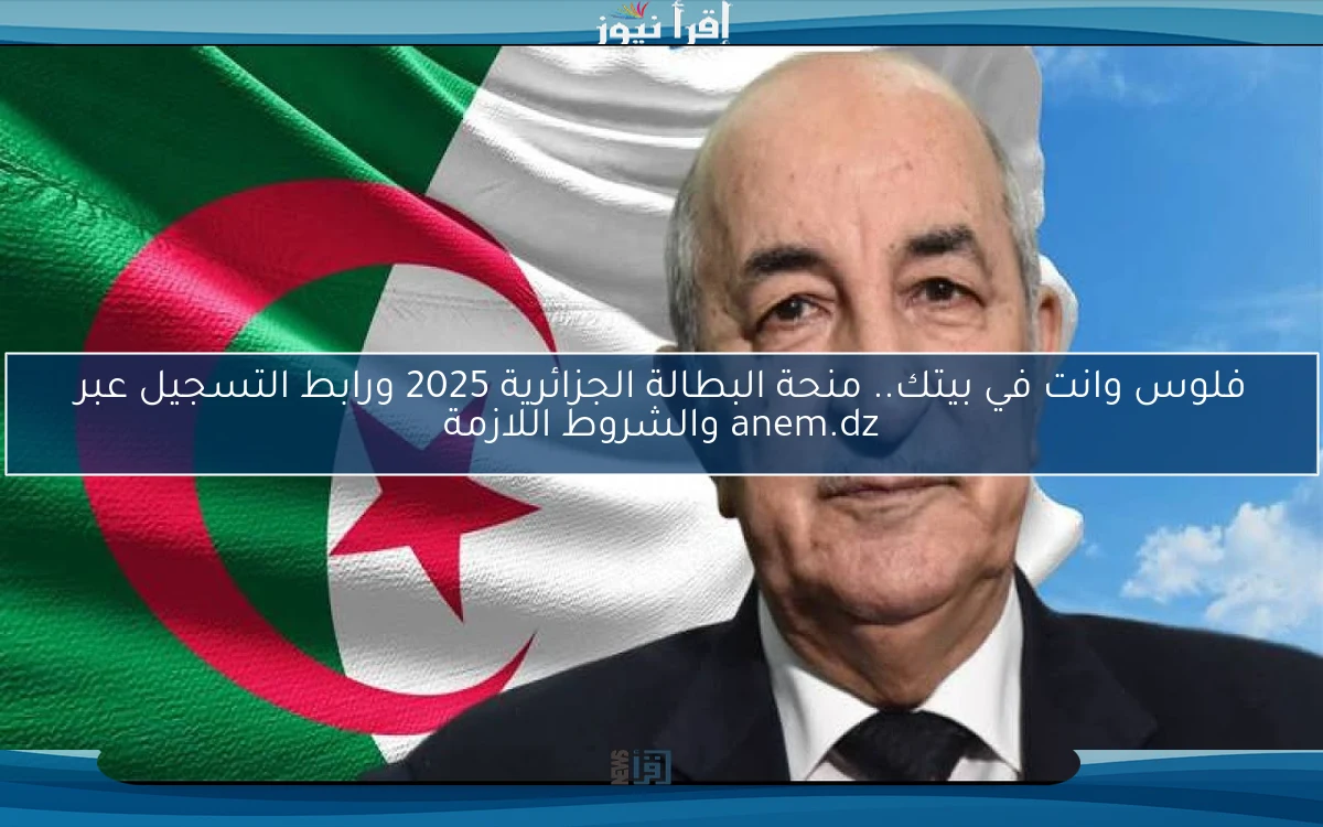 فلوس وانت في بيتك.. منحة البطالة الجزائرية 2025 ورابط التسجيل عبر anem.dz وأهم الشروط اللازمة للاستحقاق