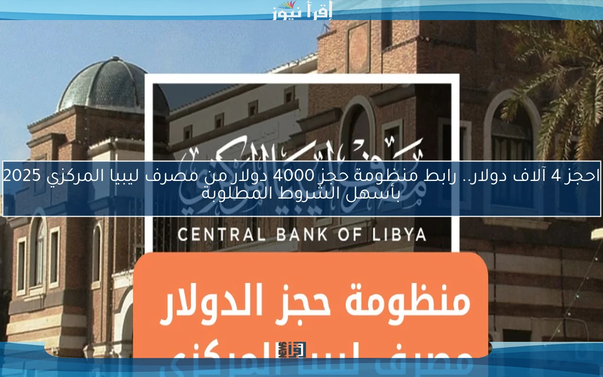 احجز 4 آلاف دولار.. رابط منظومة حجز 4000 دولار من مصرف ليبيا المركزي 2025 بأسهل الشروط المطلوبة