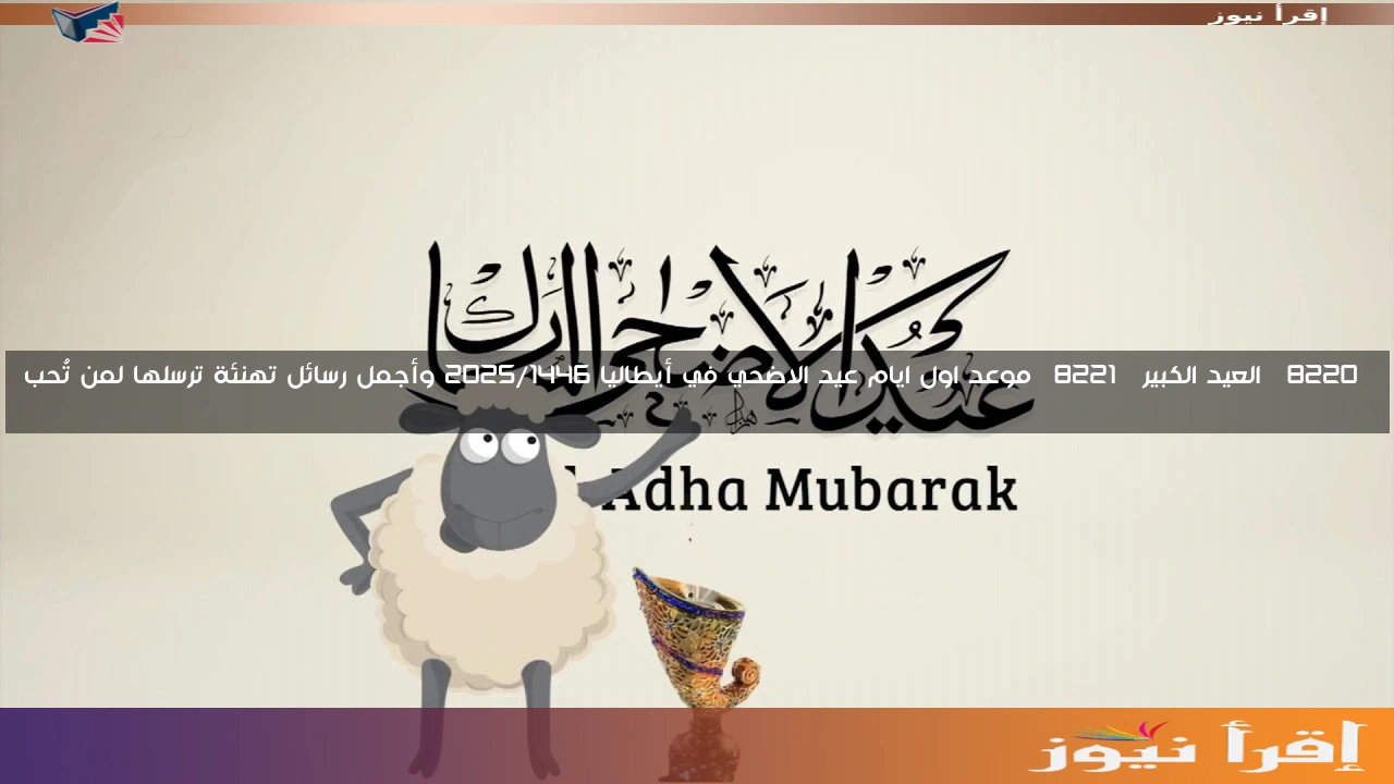 “العيد الكبير” موعد اول ايام عيد الاضحي في أيطاليا 2025/1446 وأجمل رسائل تهنئة ترسلها لمن تُحب