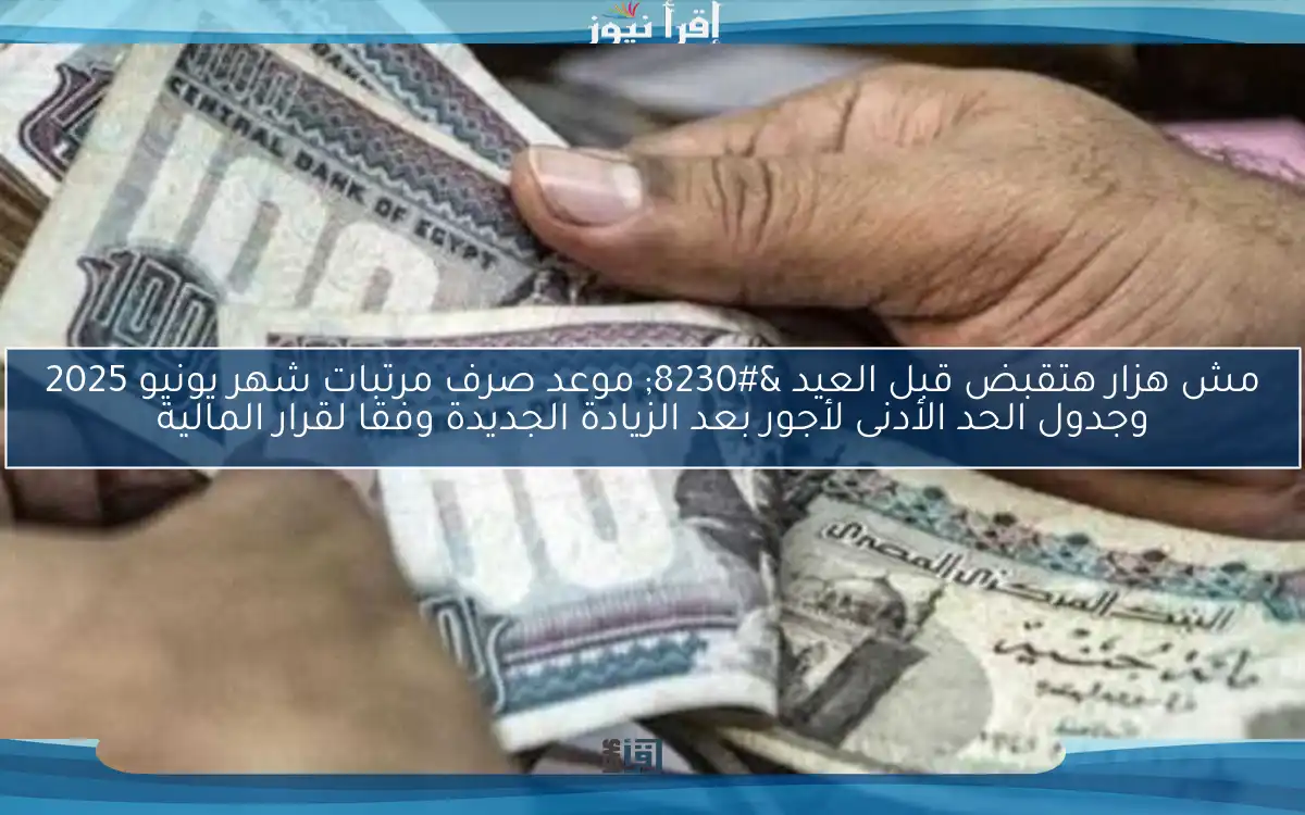 مش هزار هتقبض قبل العيد … موعد صرف مرتبات شهر يونيو 2025 وجدول الحد الأدنى لأجور بعد الزيادة الجديدة وفقا لقرار المالية