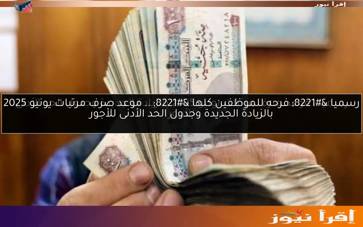رسميا ” تبكير وزيادة جديدة في الطريق ” .. موعد صرف مرتبات يونيو 2025 بالزيادة الجديدة وجدول الحد الأدنى للأجور
