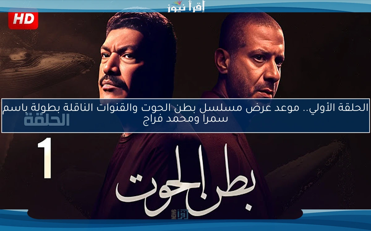 الحلقة الأولي.. موعد عرض مسلسل بطن الحوت والقنوات الناقلة بطولة باسم سمرا ومحمد فراج